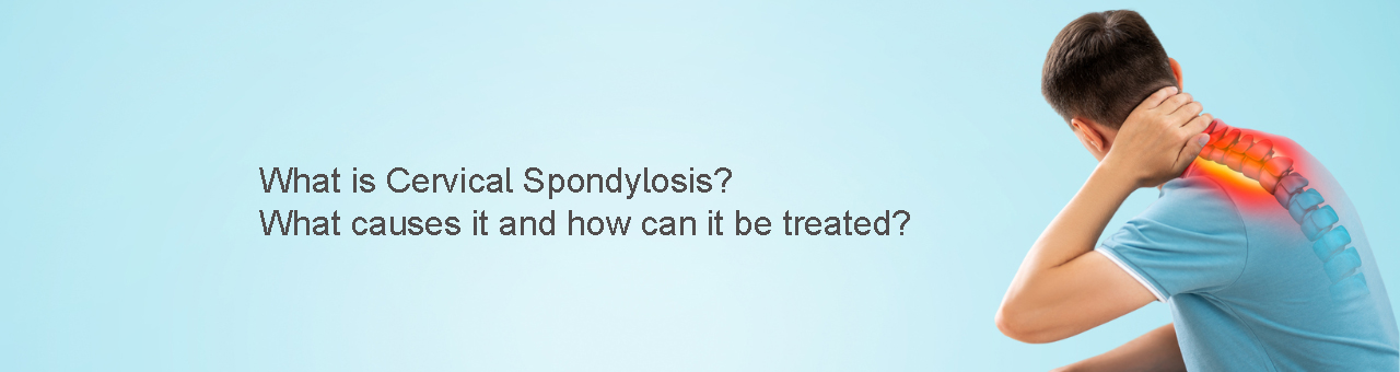 What is Cervical Spondylosis?  <br>What causes it and how can it be treated?